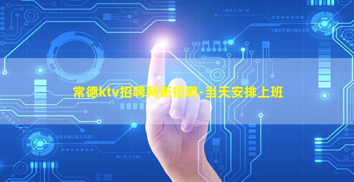 常德ktv招聘网新招聘-当天安排上班